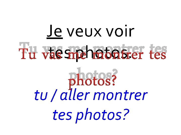 Tu Je veux voir vas me montrer tes photos? tu / aller montrer tes