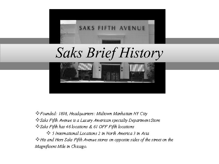 Saks Brief History v. Founded: 1898, Headquarters: Midtown Manhattan NY City v. Saks Fifth
