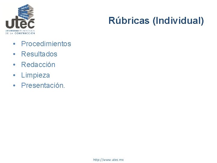 Rúbricas (Individual) • • • Procedimientos Resultados Redacción Limpieza Presentación. http: //www. utec. mx