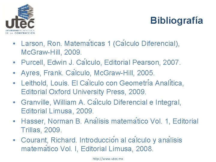 Bibliografía • Larson, Ron. Matema ticas 1 (Ca lculo Diferencial), Mc. Graw-Hill, 2009. •