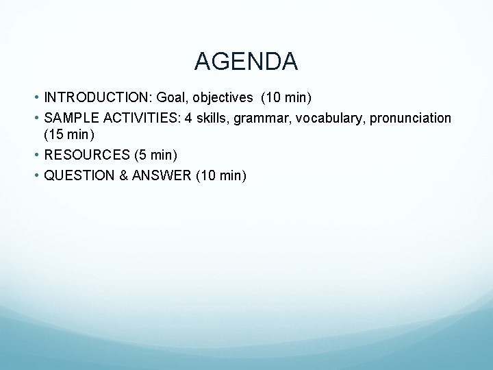 AGENDA • INTRODUCTION: Goal, objectives (10 min) • SAMPLE ACTIVITIES: 4 skills, grammar, vocabulary,