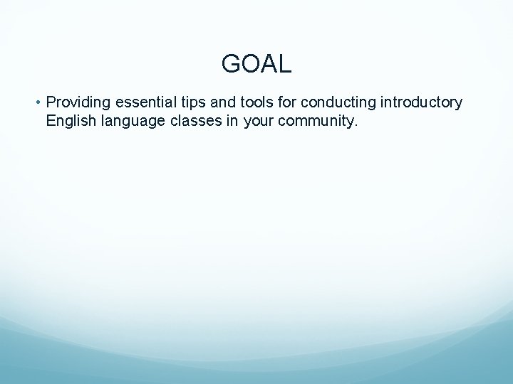 GOAL • Providing essential tips and tools for conducting introductory English language classes in