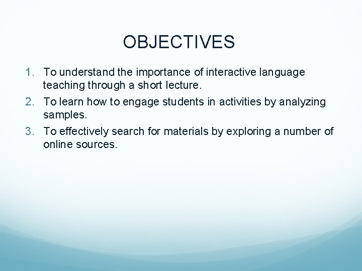 OBJECTIVES 1. To understand the importance of interactive language teaching through a short lecture.