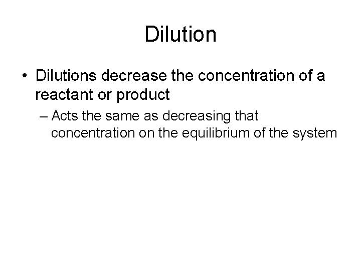 Dilution • Dilutions decrease the concentration of a reactant or product – Acts the