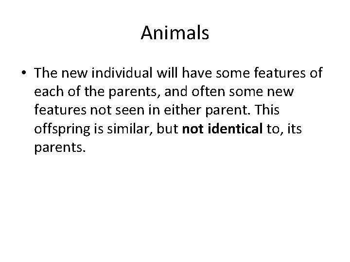 Animals • The new individual will have some features of each of the parents,
