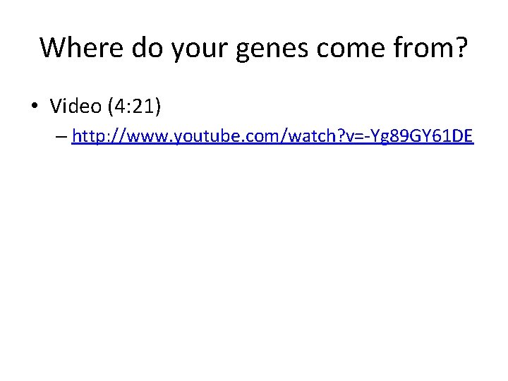 Where do your genes come from? • Video (4: 21) – http: //www. youtube.