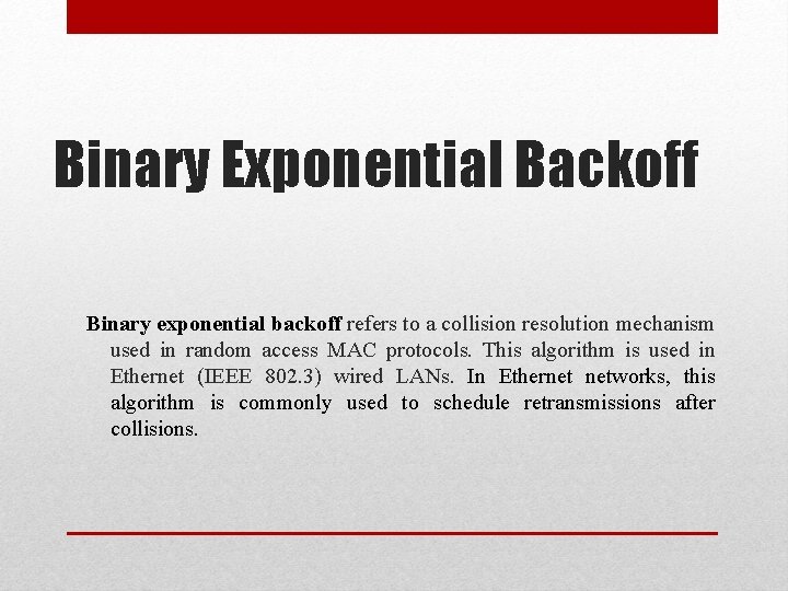 Binary Exponential Backoff Binary exponential backoff refers to a collision resolution mechanism used in