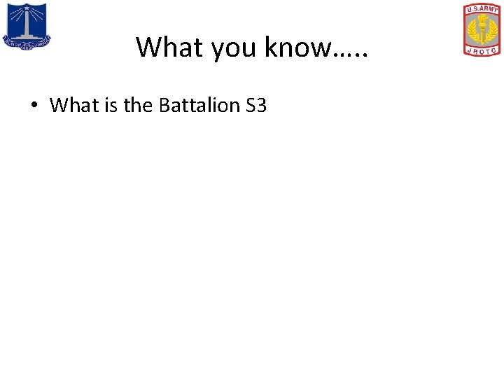 What you know…. . • What is the Battalion S 3 