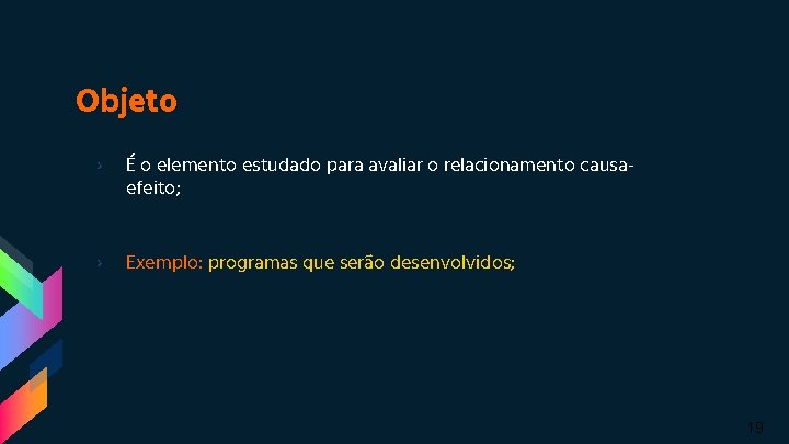 Objeto › É o elemento estudado para avaliar o relacionamento causaefeito; › Exemplo: programas Objeto › É o elemento estudado para avaliar o relacionamento causaefeito; › Exemplo: programas