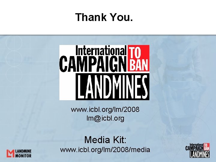 Thank You. www. icbl. org/lm/2008 lm@icbl. org Media Kit: www. icbl. org/lm/2008/media Thank You. www. icbl. org/lm/2008 lm@icbl. org Media Kit: www. icbl. org/lm/2008/media