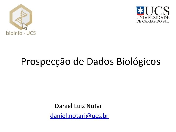 Prospecção de Dados Biológicos Daniel Luis Notari daniel. notari@ucs. br 