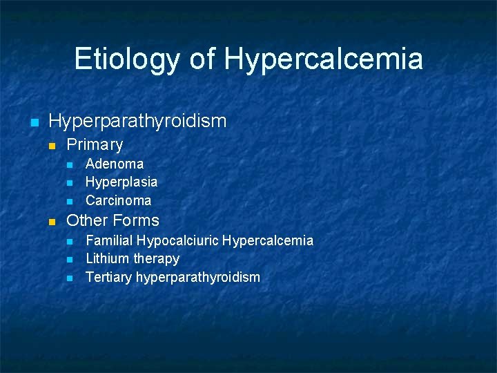Etiology of Hypercalcemia n Hyperparathyroidism n Primary n n Adenoma Hyperplasia Carcinoma Other Forms