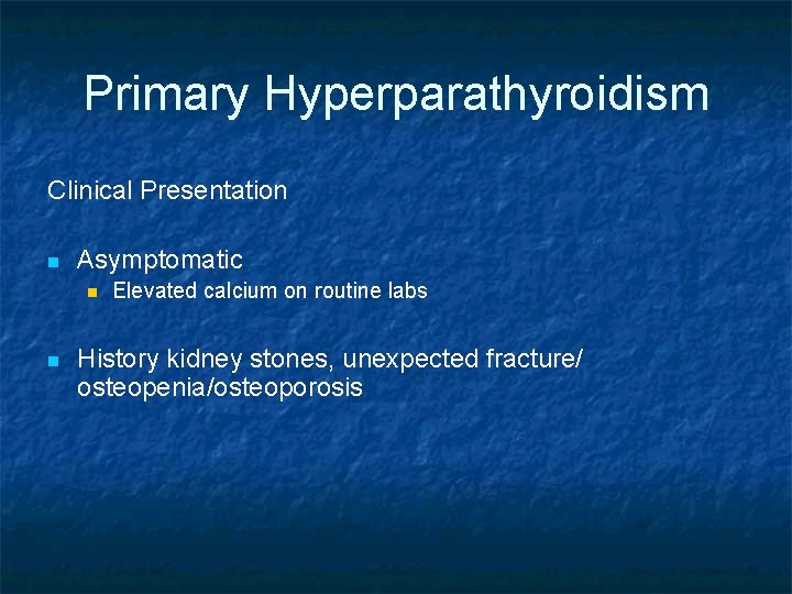 Primary Hyperparathyroidism Clinical Presentation n Asymptomatic n n Elevated calcium on routine labs History