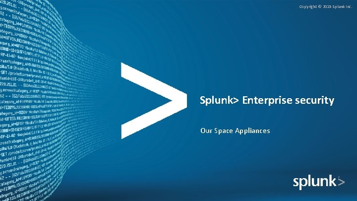 Copyright © 2015 Splunk Inc. Splunk> Enterprise security Our Space Appliances 