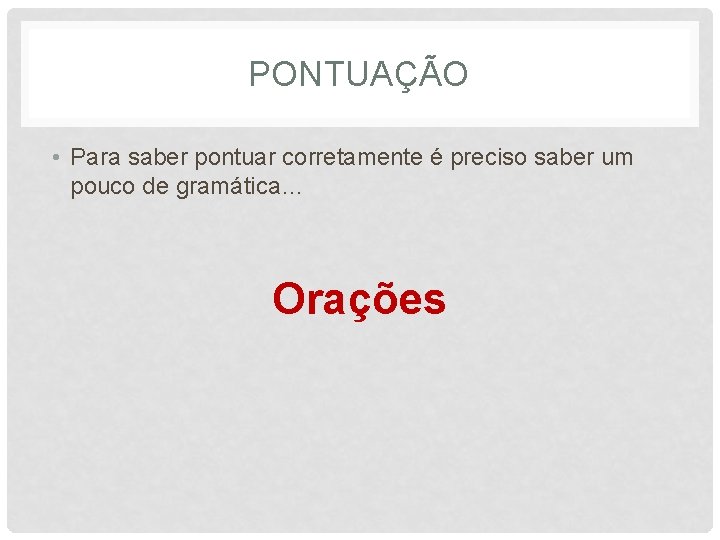 PONTUAÇÃO • Para saber pontuar corretamente é preciso saber um pouco de gramática… Orações