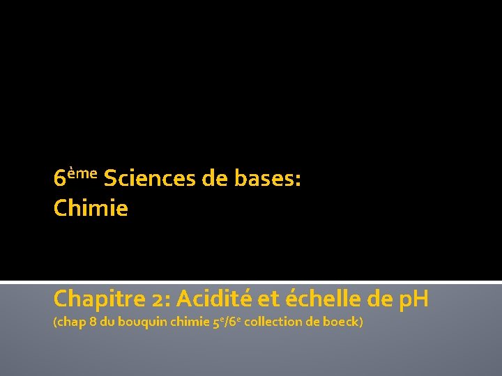 6ème Sciences de bases: Chimie Chapitre 2: Acidité et échelle de p. H (chap