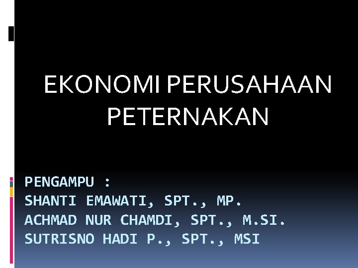 EKONOMI PERUSAHAAN PETERNAKAN PENGAMPU : SHANTI EMAWATI, SPT. , MP. ACHMAD NUR CHAMDI, SPT.