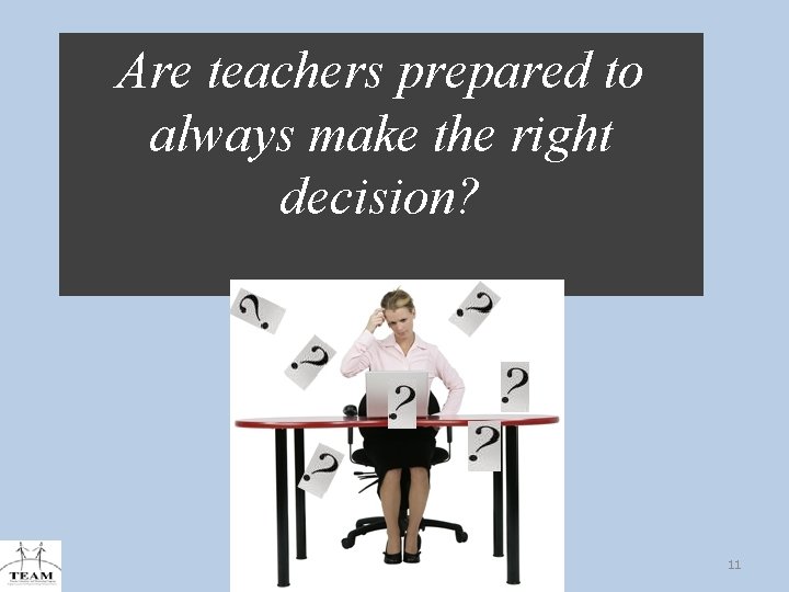 Are teachers prepared to always make the right decision? 11 