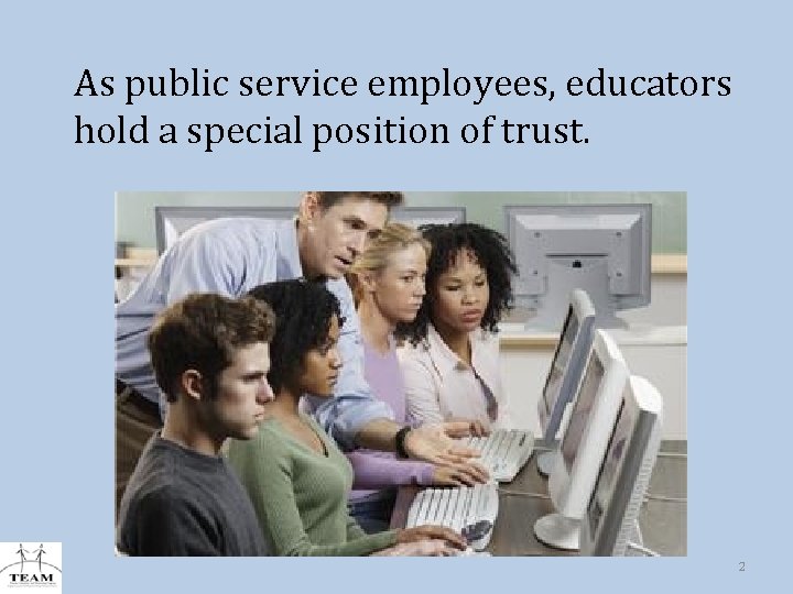 As public service employees, educators hold a special position of trust. 2 
