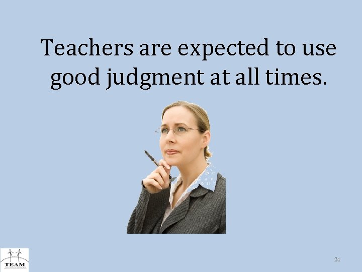 Teachers are expected to use good judgment at all times. 24 