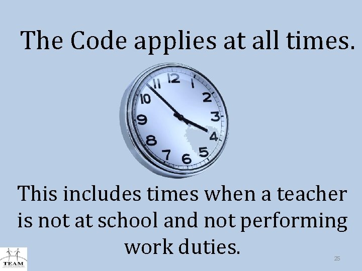 The Code applies at all times. This includes times when a teacher is not