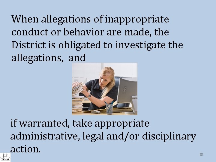 When allegations of inappropriate conduct or behavior are made, the District is obligated to