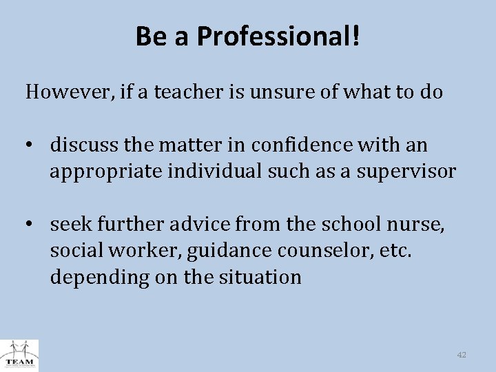 Be a Professional! However, if a teacher is unsure of what to do •