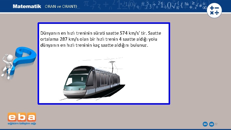 ORAN ve ORANTI Dünyanın en hızlı treninin sürati saatte 574 km/s’ tir. Saatte ortalama