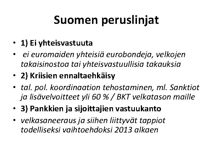Suomen peruslinjat • 1) Ei yhteisvastuuta • ei euromaiden yhteisiä eurobondeja, velkojen takaisinostoa tai