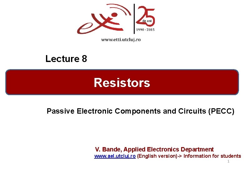 Lecture 8 Resistors Passive Electronic Components and Circuits (PECC) V. Bande, Applied Electronics Department