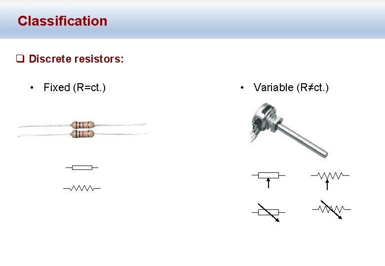 Classification q Discrete resistors: • Fixed (R=ct. ) • Variable (R≠ct. ) 