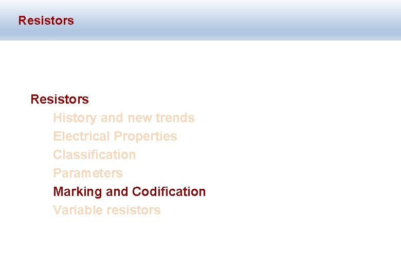 Resistors History and new trends Electrical Properties Classification Parameters Marking and Codification Variable resistors