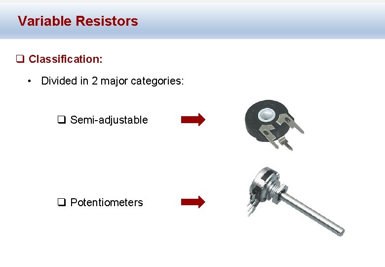 Variable Resistors q Classification: • Divided in 2 major categories: q Semi-adjustable q Potentiometers