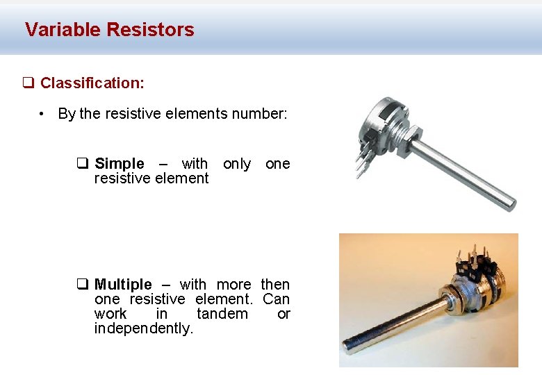 Variable Resistors q Classification: • By the resistive elements number: q Simple – with