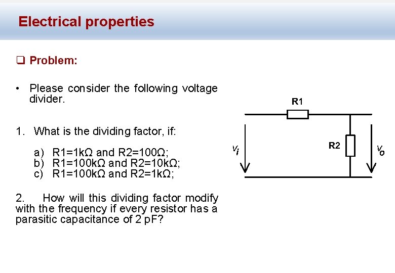 Electrical properties q Problem: • Please consider the following voltage divider. 1. What is