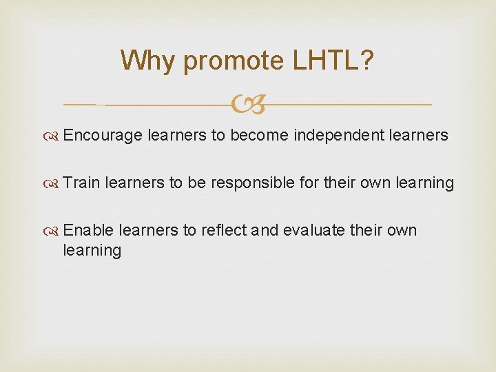 Why promote LHTL? Encourage learners to become independent learners Train learners to be responsible