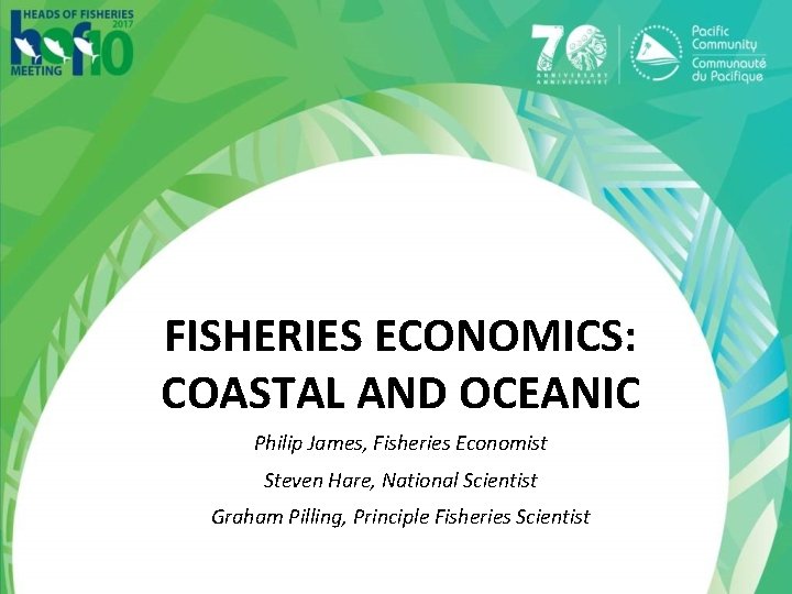 FISHERIES ECONOMICS: COASTAL AND OCEANIC Philip James, Fisheries Economist Steven Hare, National Scientist Graham