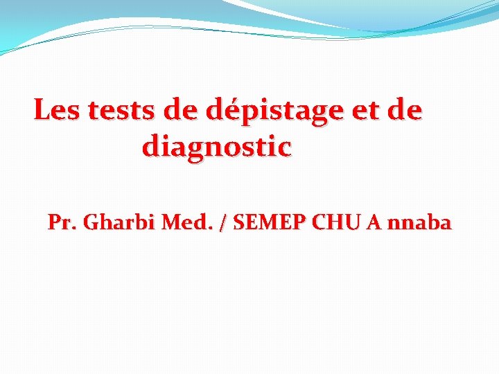  Les tests de dépistage et de diagnostic Pr. Gharbi Med. / SEMEP CHU