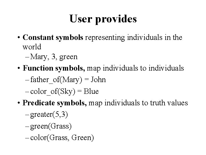 User provides • Constant symbols representing individuals in the world – Mary, 3, green