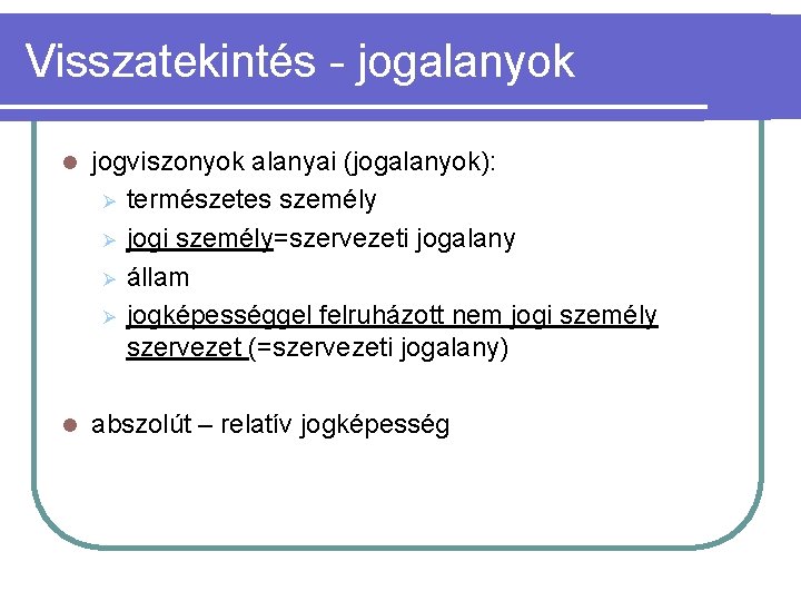 Visszatekintés - jogalanyok l jogviszonyok alanyai (jogalanyok): Ø természetes személy Ø jogi személy=szervezeti jogalany