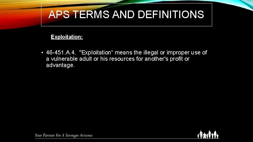 APS TERMS AND DEFINITIONS Exploitation: • 46 -451. A. 4. "Exploitation“ means the illegal