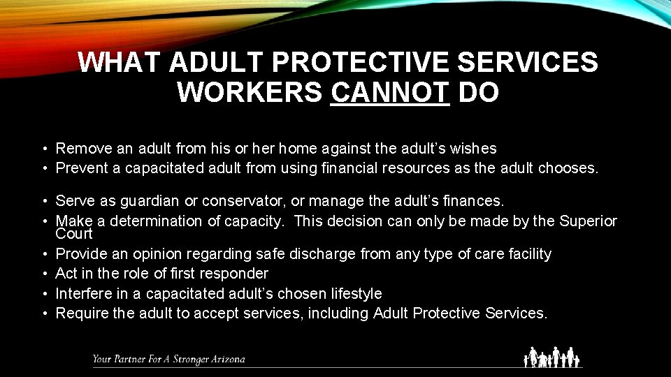 WHAT ADULT PROTECTIVE SERVICES WORKERS CANNOT DO • Remove an adult from his or