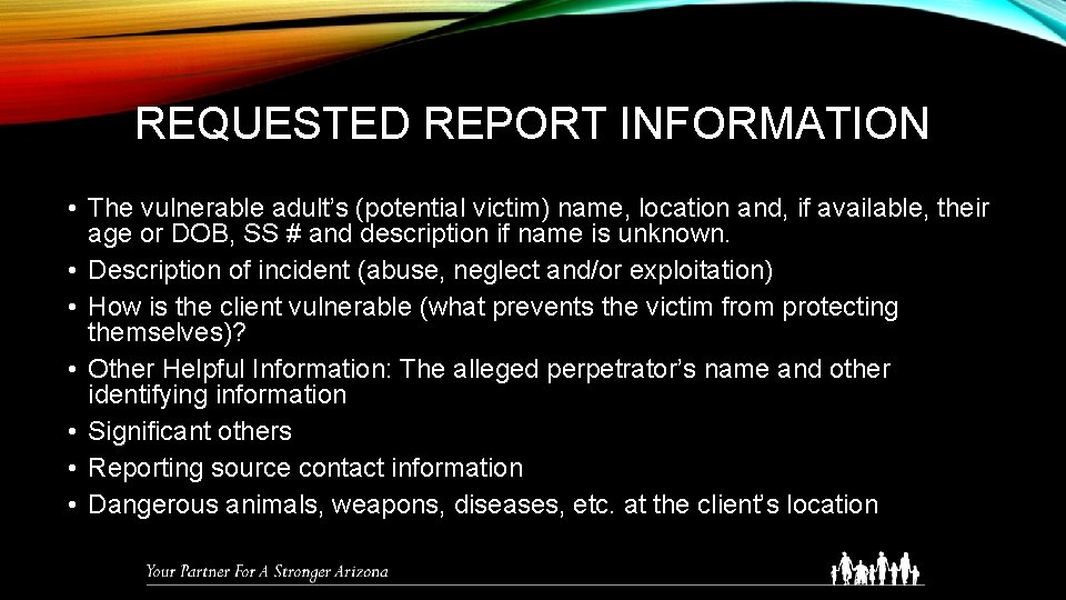 REQUESTED REPORT INFORMATION • The vulnerable adult’s (potential victim) name, location and, if available,