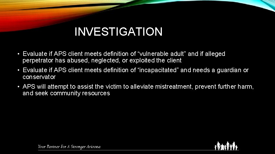 INVESTIGATION • Evaluate if APS client meets definition of “vulnerable adult” and if alleged