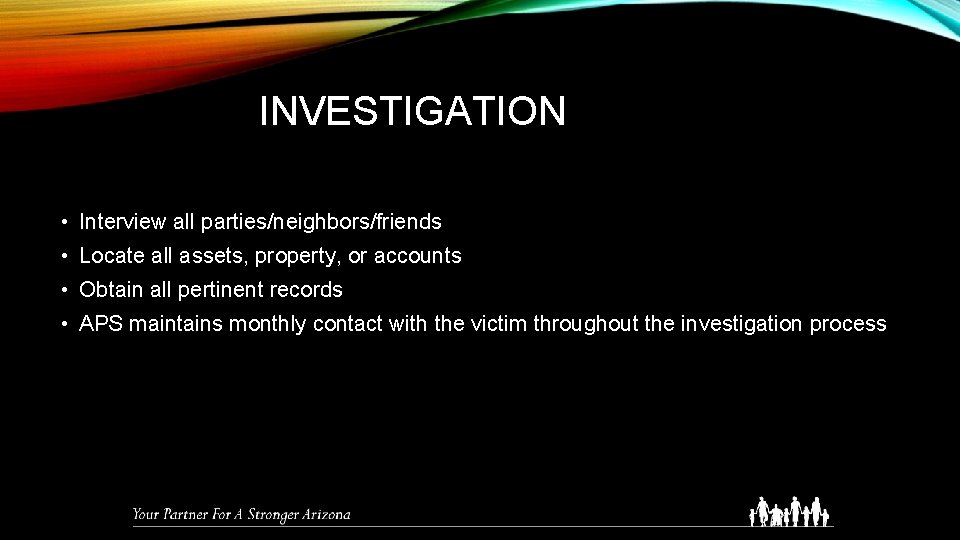 INVESTIGATION • Interview all parties/neighbors/friends • Locate all assets, property, or accounts • Obtain