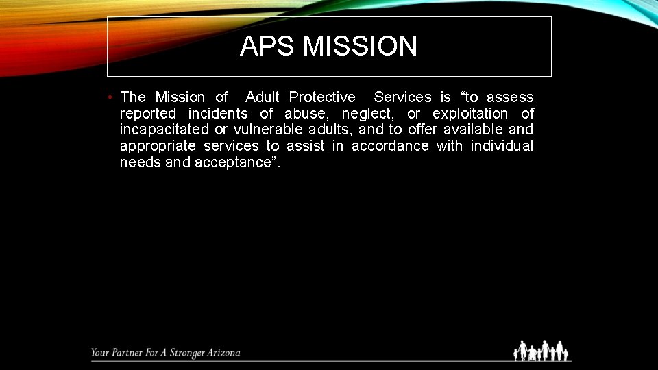 APS MISSION • The Mission of Adult Protective Services is “to assess reported incidents