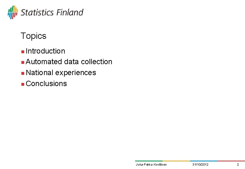 Topics Introduction n Automated data collection n National experiences n Conclusions n Juha-Pekka Konttinen