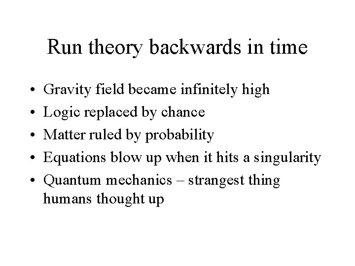 Run theory backwards in time • • • Gravity field became infinitely high Logic
