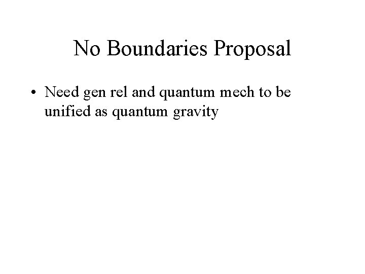 No Boundaries Proposal • Need gen rel and quantum mech to be unified as