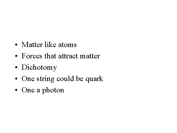  • • • Matter like atoms Forces that attract matter Dichotomy One string